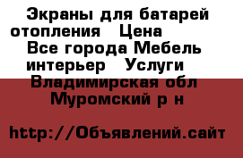 Экраны для батарей отопления › Цена ­ 2 500 - Все города Мебель, интерьер » Услуги   . Владимирская обл.,Муромский р-н